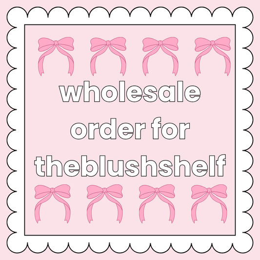 WHOLESALE ORDER FOR @THEBLUSHSHELF